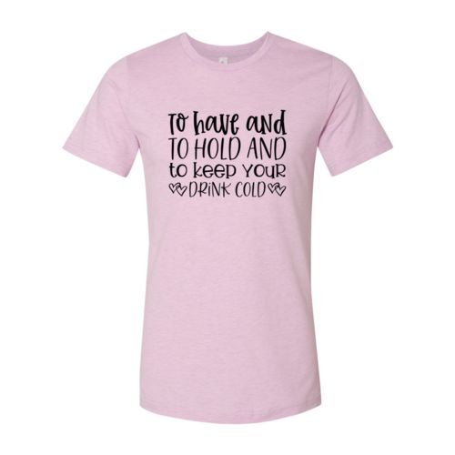 DT0068 To Have And To Hold And To Keep Drink Cold - 4.2 oz. Unisex Cotton T-Shirt