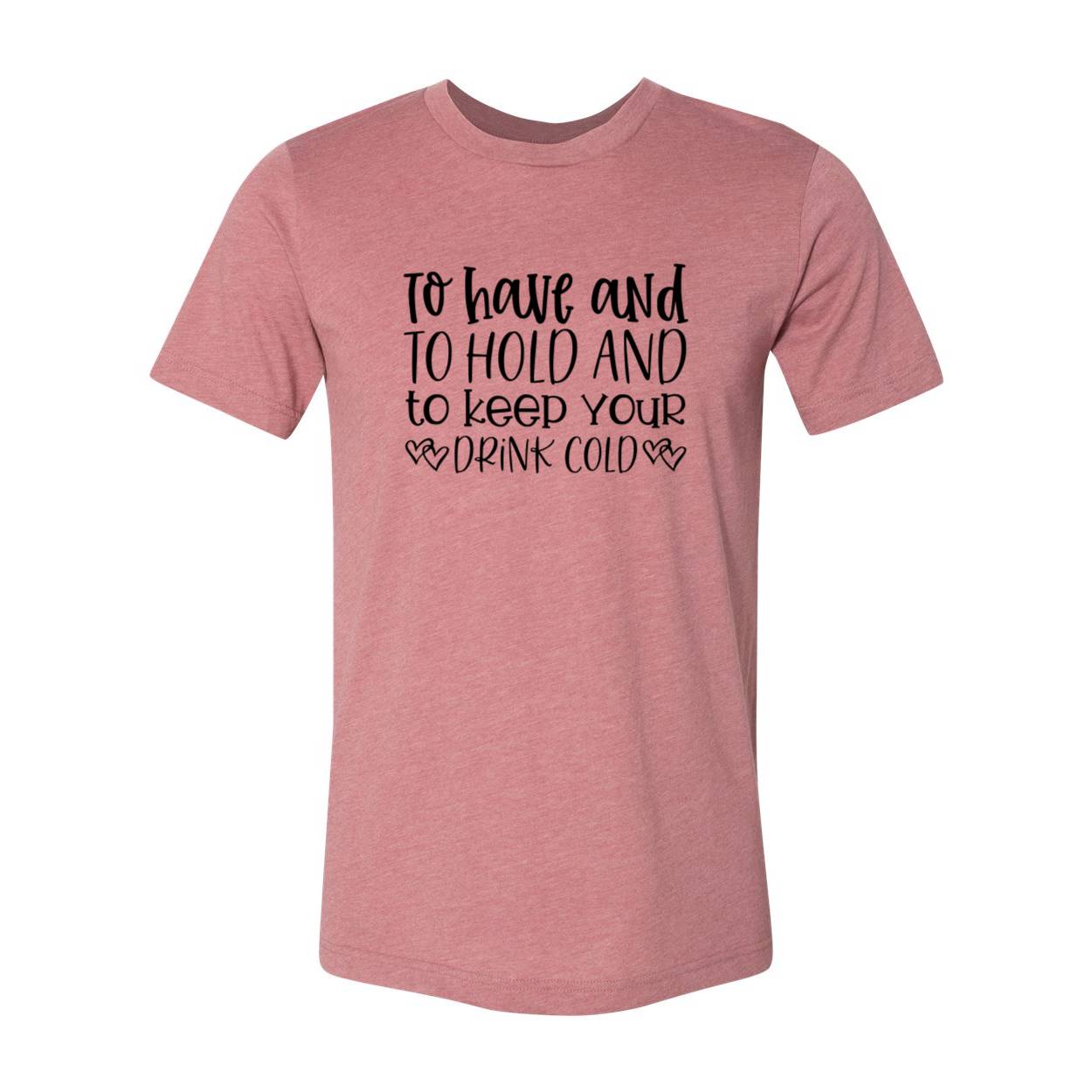 DT0068 To Have And To Hold And To Keep Drink Cold - 4.2 oz. Unisex Cotton T-Shirt