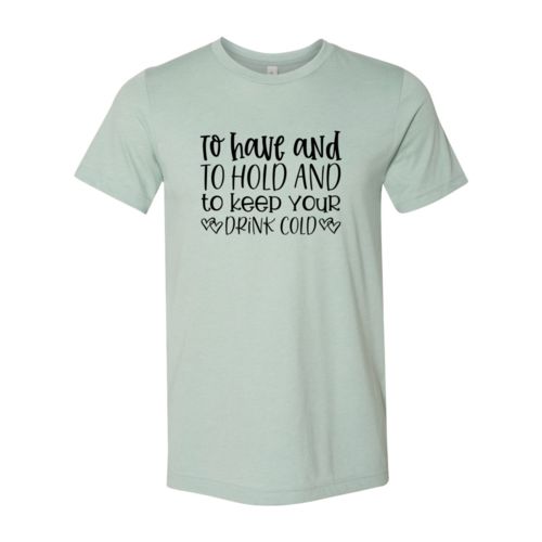 DT0068 To Have And To Hold And To Keep Drink Cold - 4.2 oz. Unisex Cotton T-Shirt