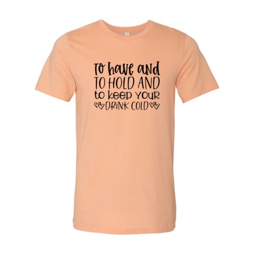 DT0068 To Have And To Hold And To Keep Drink Cold - 4.2 oz. Unisex Cotton T-Shirt