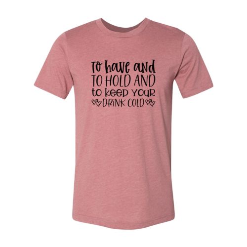 DT0068 To Have And To Hold And To Keep Drink Cold - 4.2 oz. Unisex Cotton T-Shirt