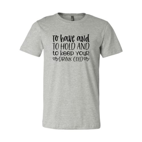 DT0068 To Have And To Hold And To Keep Drink Cold - 4.2 oz. Unisex Cotton T-Shirt
