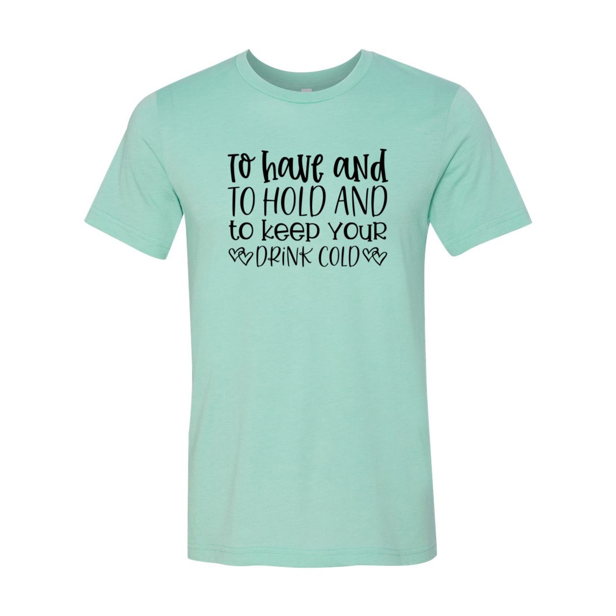 DT0068 To Have And To Hold And To Keep Drink Cold - 4.2 oz. Unisex Cotton T-Shirt