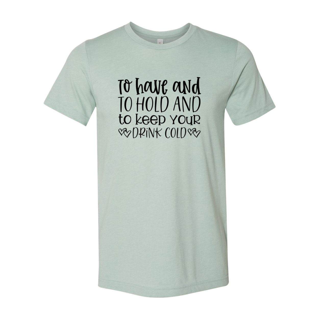 DT0068 To Have And To Hold And To Keep Drink Cold - 4.2 oz. Unisex Cotton T-Shirt