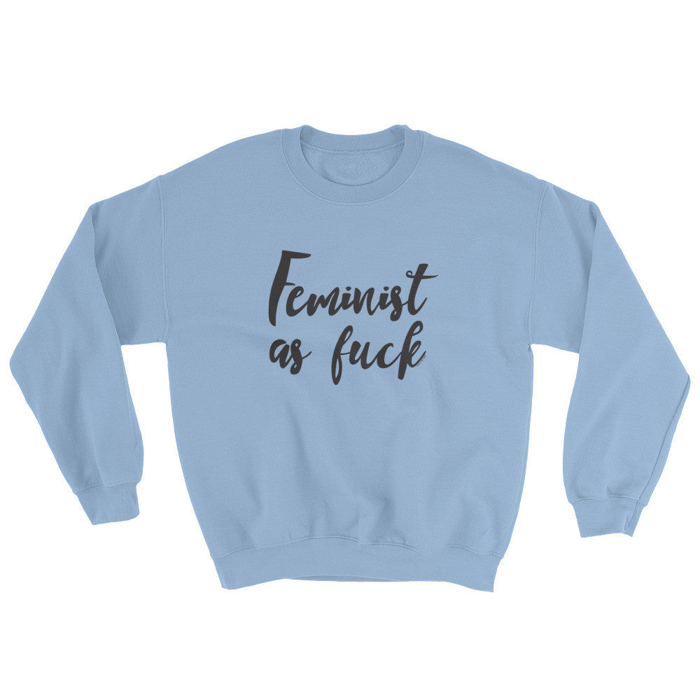Feminist As Fuck Unisex Sweatshirt - Strong and Bold Statement