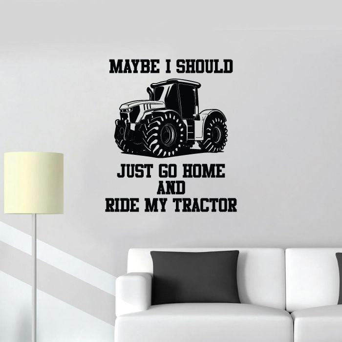 Tractor Vinyl Wall Sticker Art Decal - Maybe I Should Just Go Home And Ride My Tractor